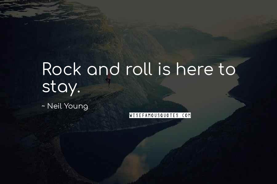 Neil Young Quotes: Rock and roll is here to stay.