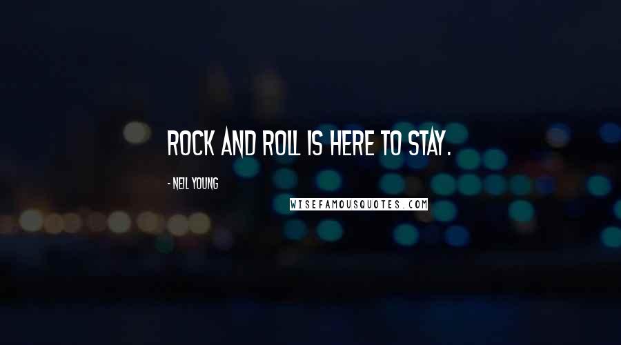 Neil Young Quotes: Rock and roll is here to stay.