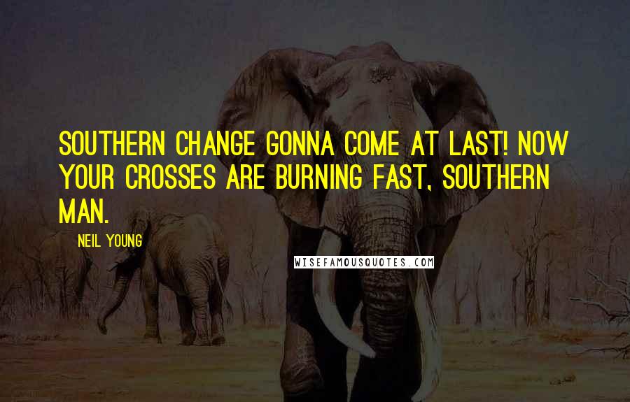 Neil Young Quotes: Southern change gonna come at last! Now your crosses are burning fast, Southern Man.