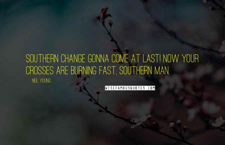 Neil Young Quotes: Southern change gonna come at last! Now your crosses are burning fast, Southern Man.