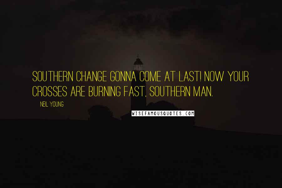 Neil Young Quotes: Southern change gonna come at last! Now your crosses are burning fast, Southern Man.