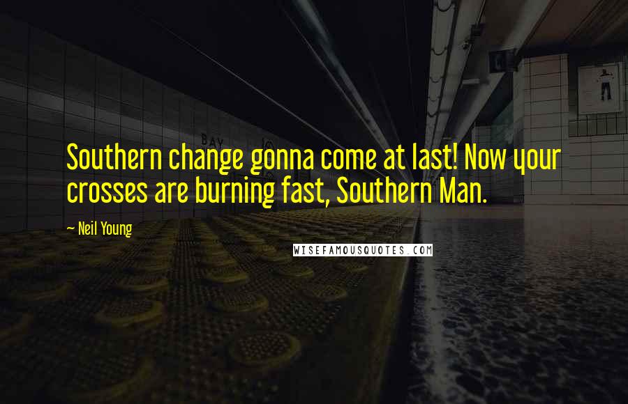 Neil Young Quotes: Southern change gonna come at last! Now your crosses are burning fast, Southern Man.