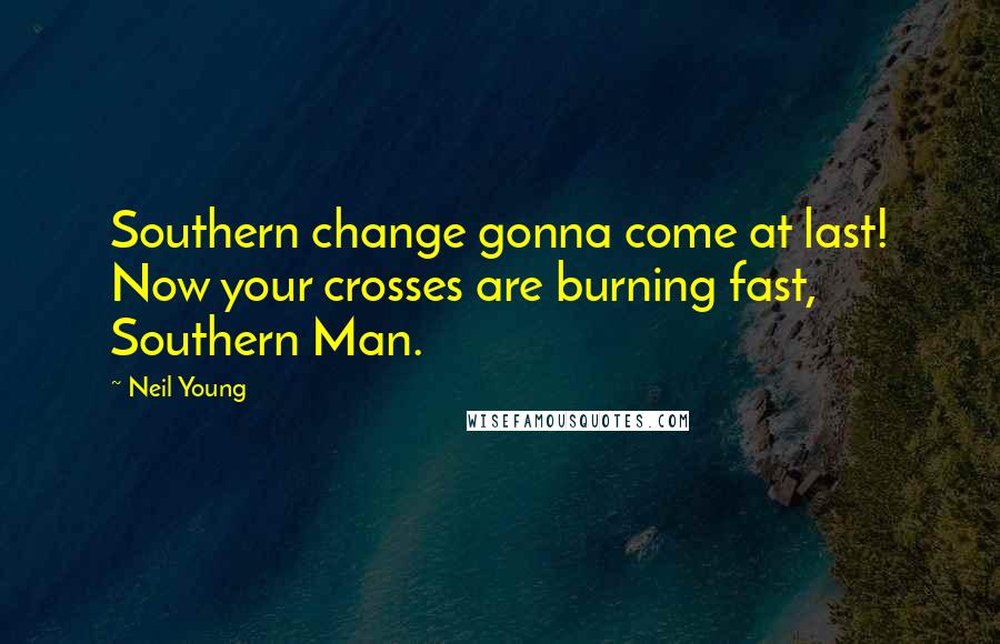 Neil Young Quotes: Southern change gonna come at last! Now your crosses are burning fast, Southern Man.