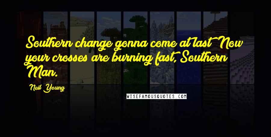 Neil Young Quotes: Southern change gonna come at last! Now your crosses are burning fast, Southern Man.