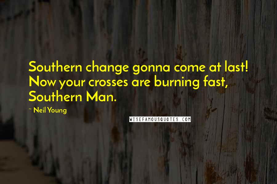 Neil Young Quotes: Southern change gonna come at last! Now your crosses are burning fast, Southern Man.