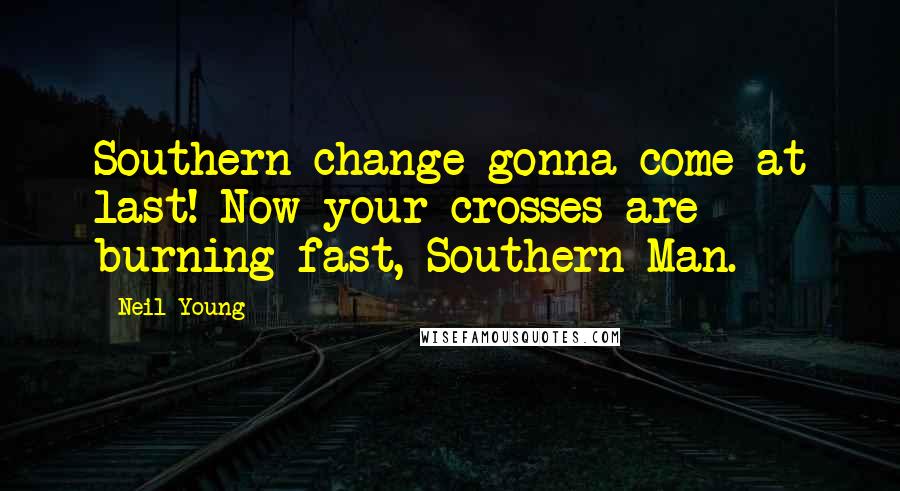 Neil Young Quotes: Southern change gonna come at last! Now your crosses are burning fast, Southern Man.