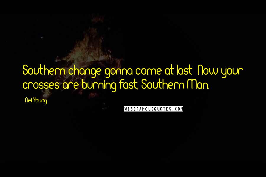 Neil Young Quotes: Southern change gonna come at last! Now your crosses are burning fast, Southern Man.