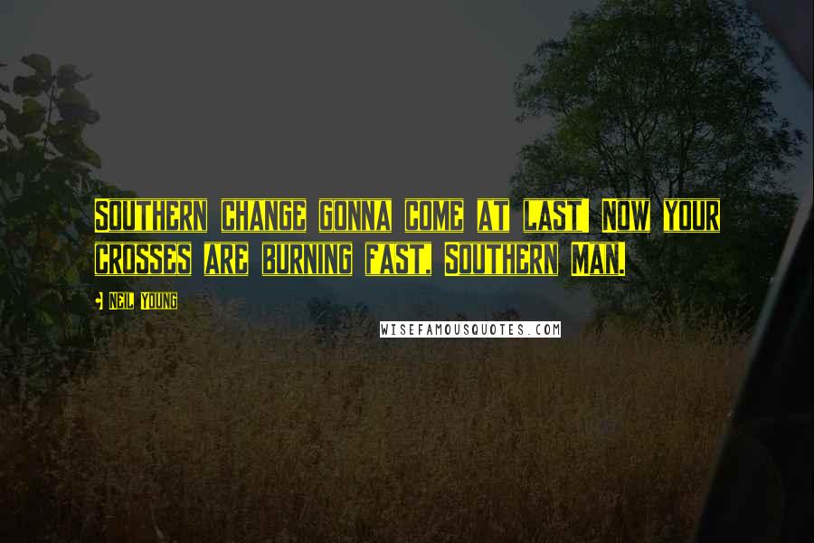 Neil Young Quotes: Southern change gonna come at last! Now your crosses are burning fast, Southern Man.