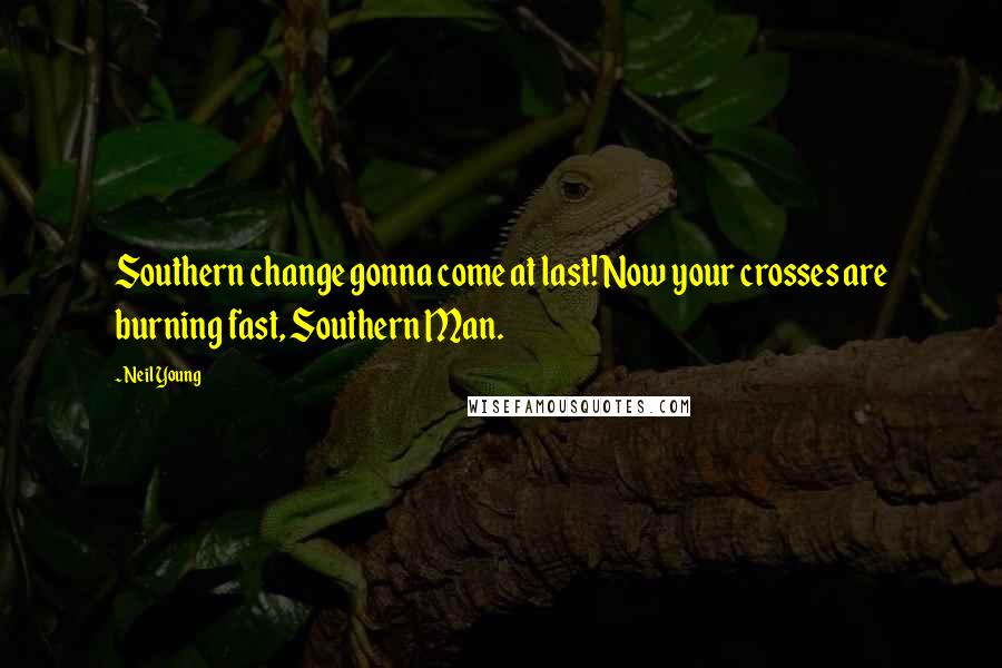 Neil Young Quotes: Southern change gonna come at last! Now your crosses are burning fast, Southern Man.