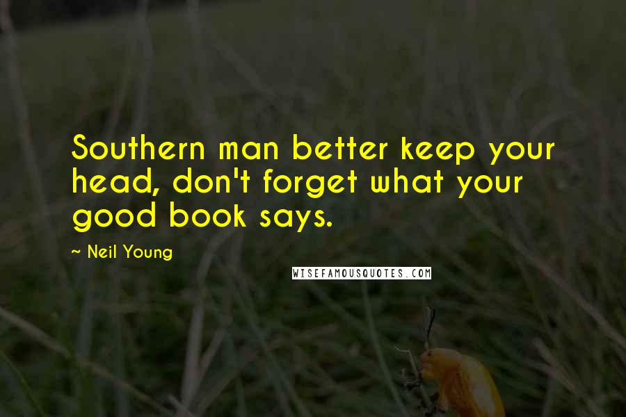 Neil Young Quotes: Southern man better keep your head, don't forget what your good book says.