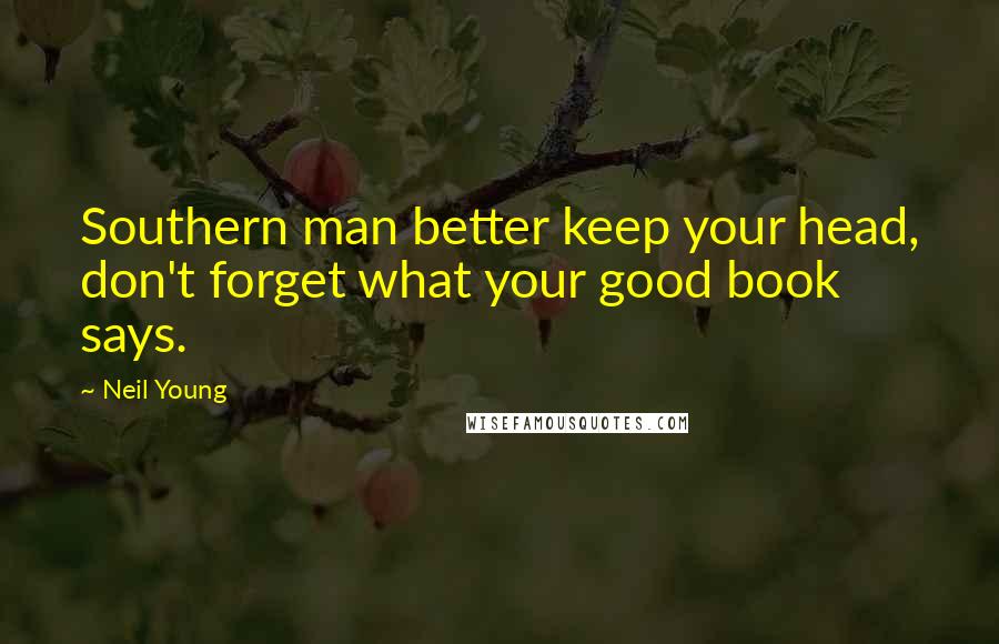 Neil Young Quotes: Southern man better keep your head, don't forget what your good book says.