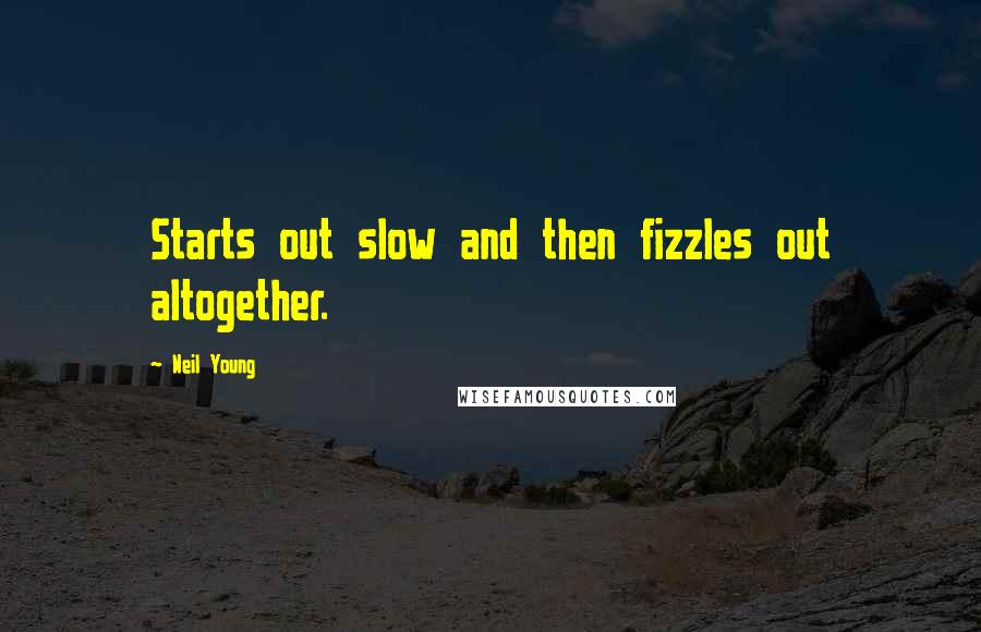 Neil Young Quotes: Starts out slow and then fizzles out altogether.