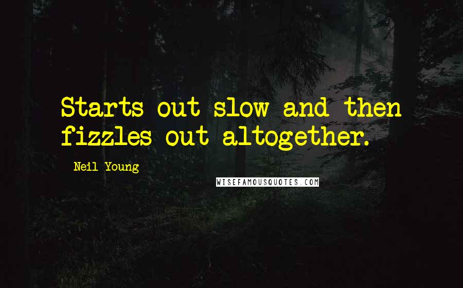 Neil Young Quotes: Starts out slow and then fizzles out altogether.