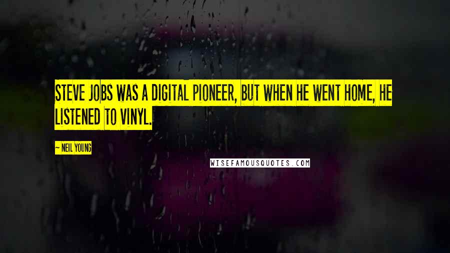 Neil Young Quotes: Steve Jobs was a digital pioneer, but when he went home, he listened to vinyl.