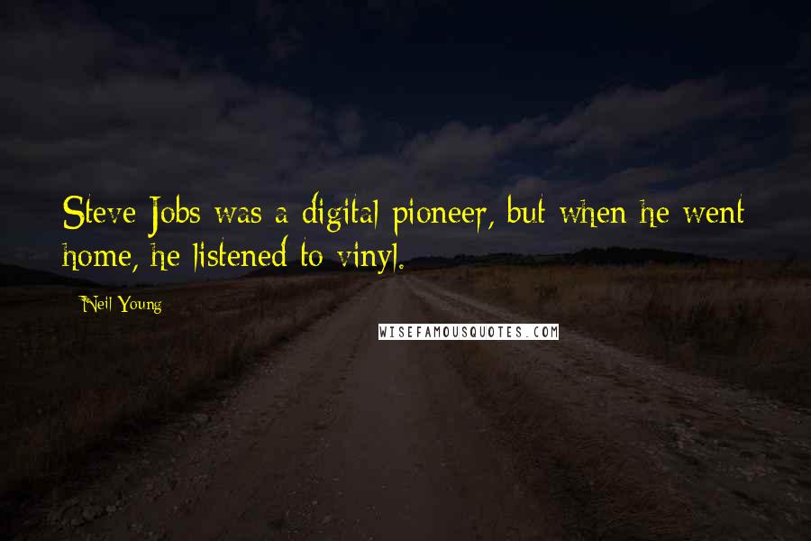 Neil Young Quotes: Steve Jobs was a digital pioneer, but when he went home, he listened to vinyl.