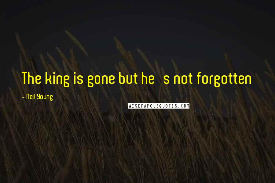 Neil Young Quotes: The king is gone but he's not forgotten