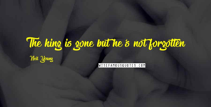 Neil Young Quotes: The king is gone but he's not forgotten