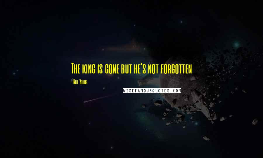 Neil Young Quotes: The king is gone but he's not forgotten