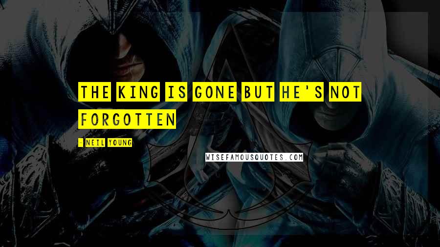 Neil Young Quotes: The king is gone but he's not forgotten