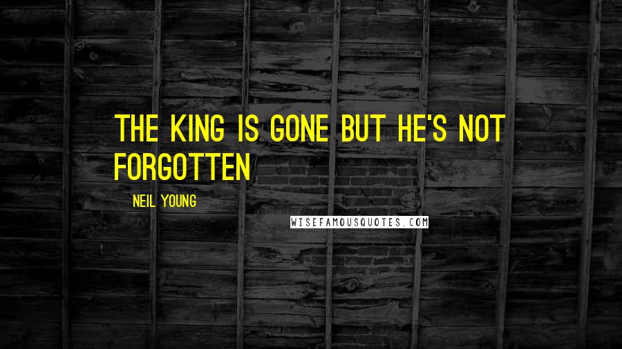 Neil Young Quotes: The king is gone but he's not forgotten