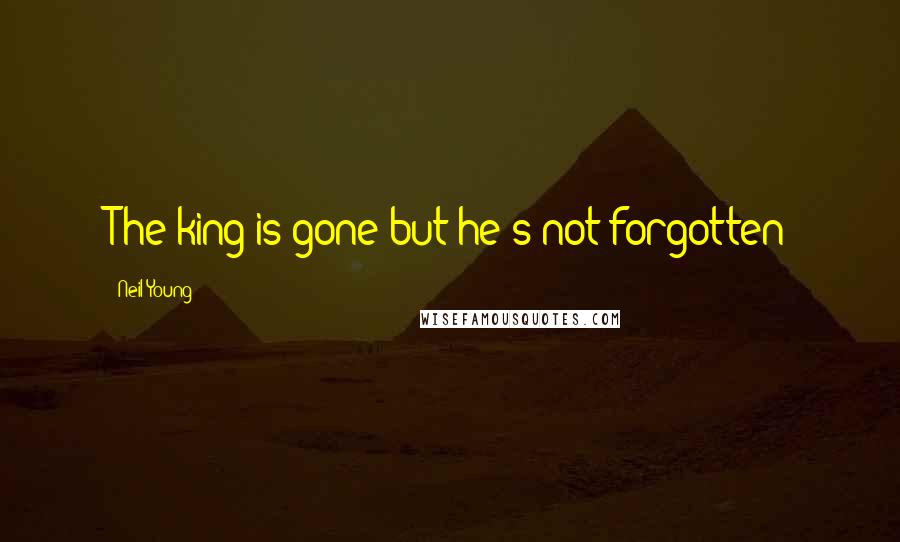 Neil Young Quotes: The king is gone but he's not forgotten
