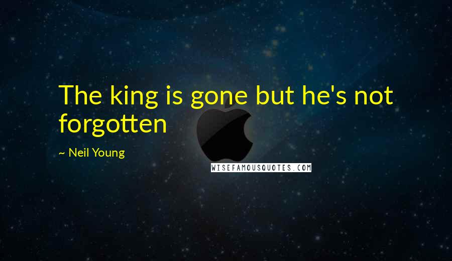 Neil Young Quotes: The king is gone but he's not forgotten