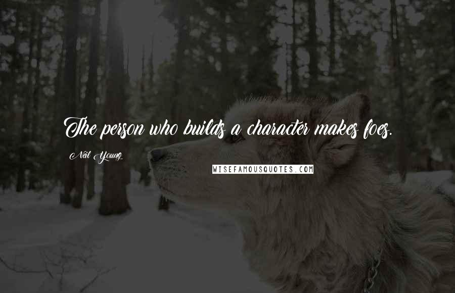 Neil Young Quotes: The person who builds a character makes foes.