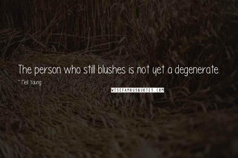 Neil Young Quotes: The person who still blushes is not yet a degenerate.