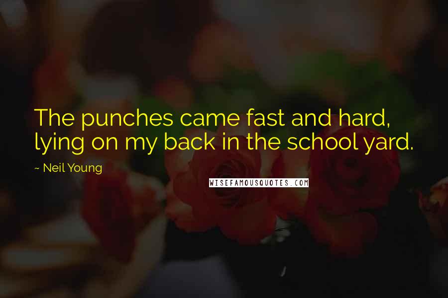 Neil Young Quotes: The punches came fast and hard, lying on my back in the school yard.