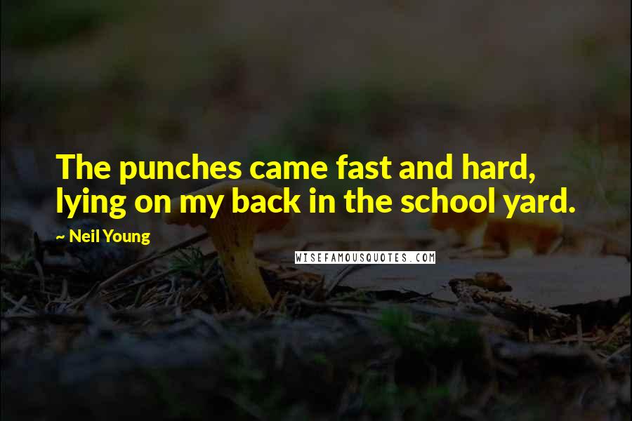 Neil Young Quotes: The punches came fast and hard, lying on my back in the school yard.