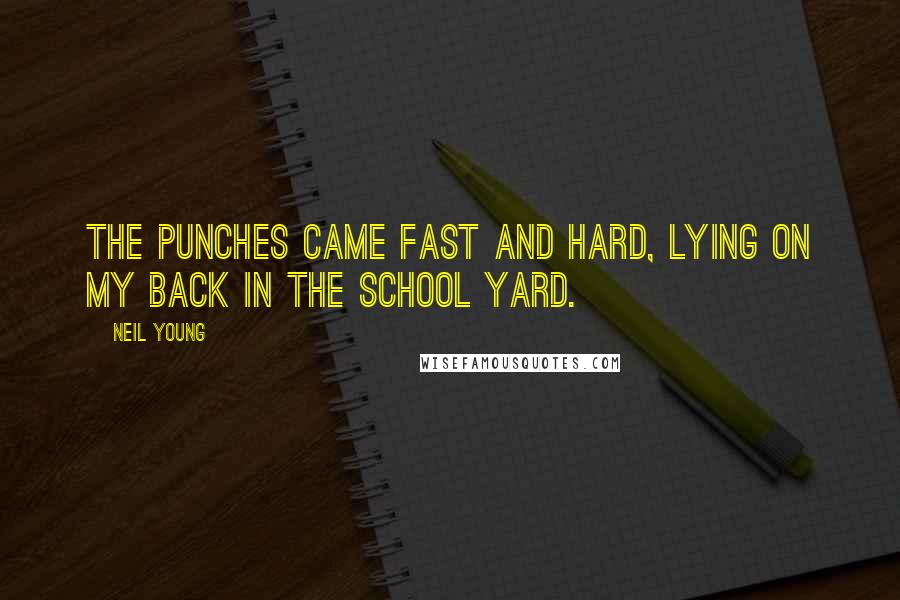 Neil Young Quotes: The punches came fast and hard, lying on my back in the school yard.