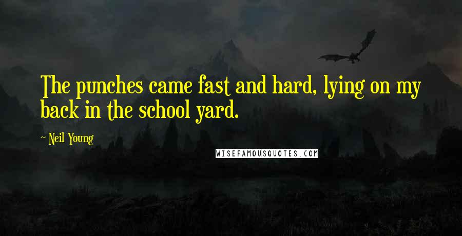 Neil Young Quotes: The punches came fast and hard, lying on my back in the school yard.