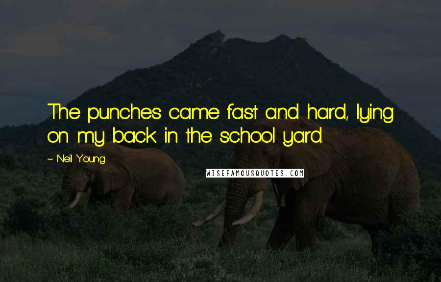 Neil Young Quotes: The punches came fast and hard, lying on my back in the school yard.