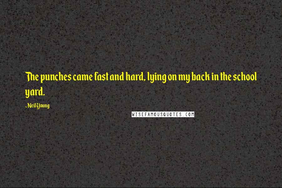 Neil Young Quotes: The punches came fast and hard, lying on my back in the school yard.