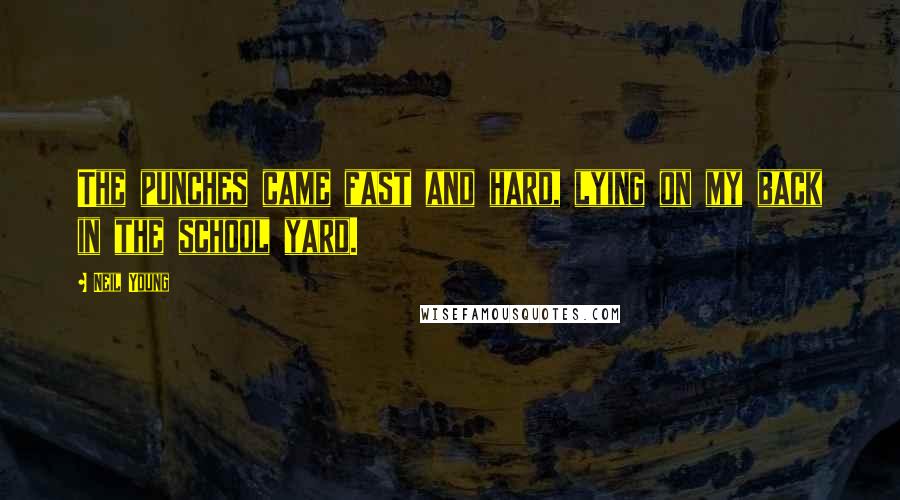 Neil Young Quotes: The punches came fast and hard, lying on my back in the school yard.