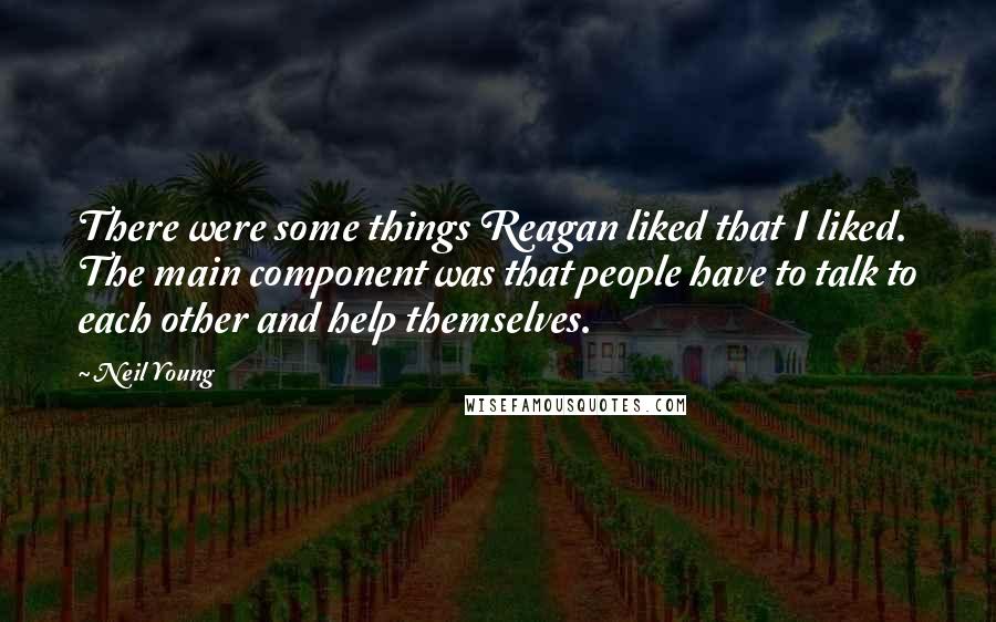 Neil Young Quotes: There were some things Reagan liked that I liked. The main component was that people have to talk to each other and help themselves.