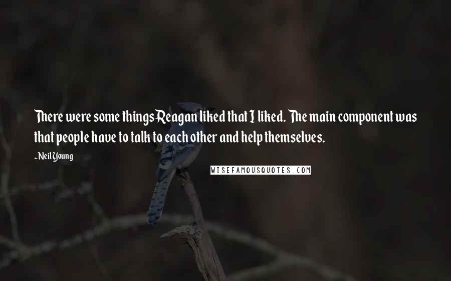 Neil Young Quotes: There were some things Reagan liked that I liked. The main component was that people have to talk to each other and help themselves.