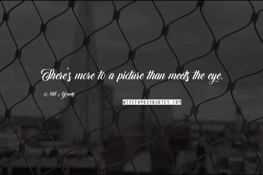 Neil Young Quotes: There's more to a picture than meets the eye.