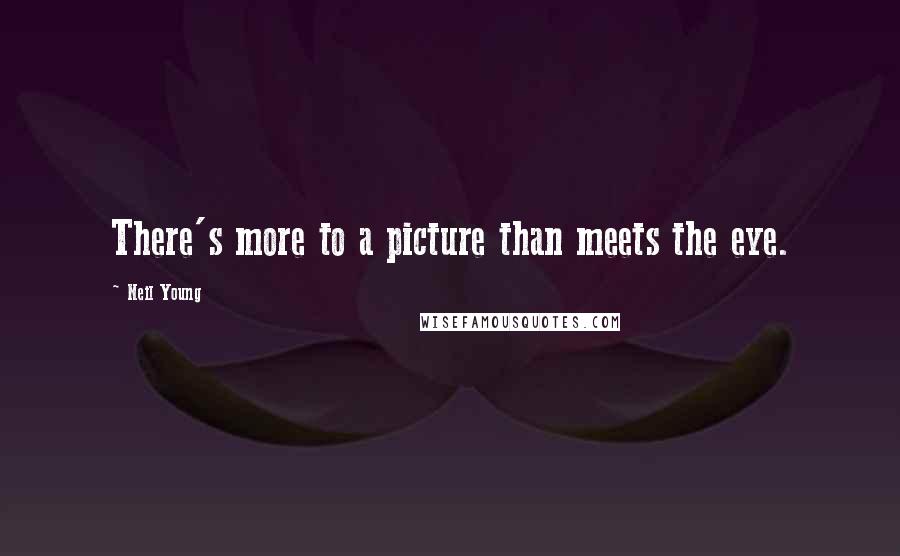 Neil Young Quotes: There's more to a picture than meets the eye.