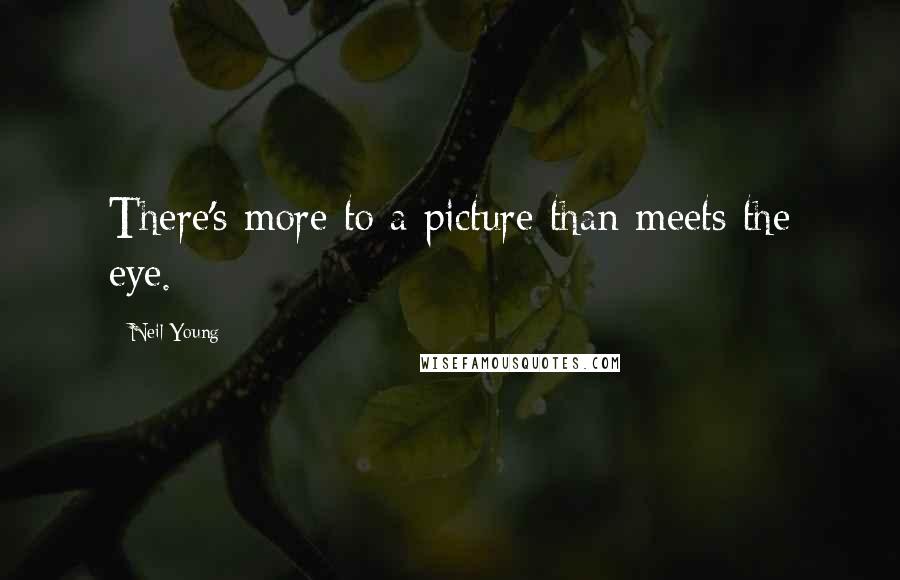 Neil Young Quotes: There's more to a picture than meets the eye.