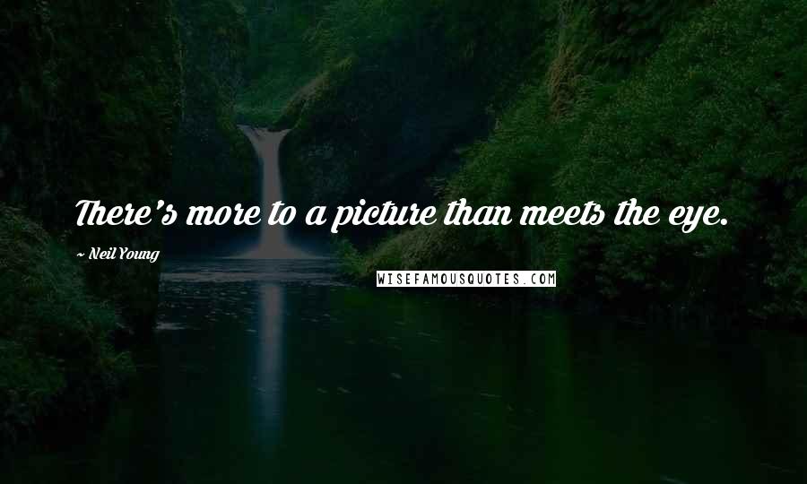 Neil Young Quotes: There's more to a picture than meets the eye.