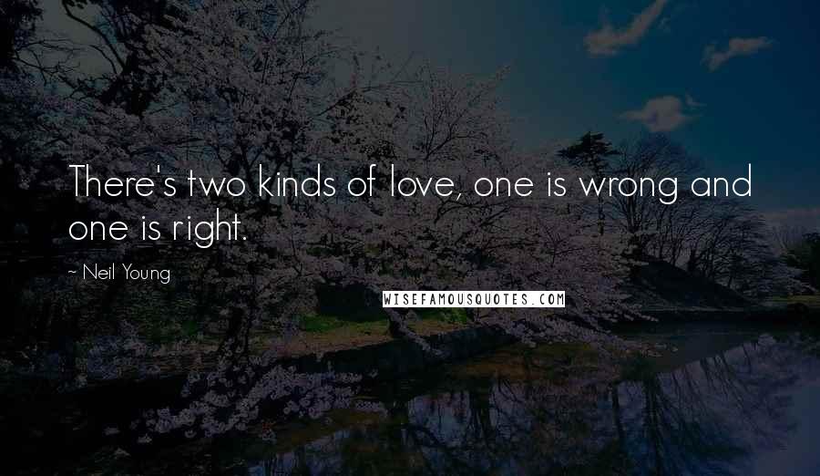 Neil Young Quotes: There's two kinds of love, one is wrong and one is right.