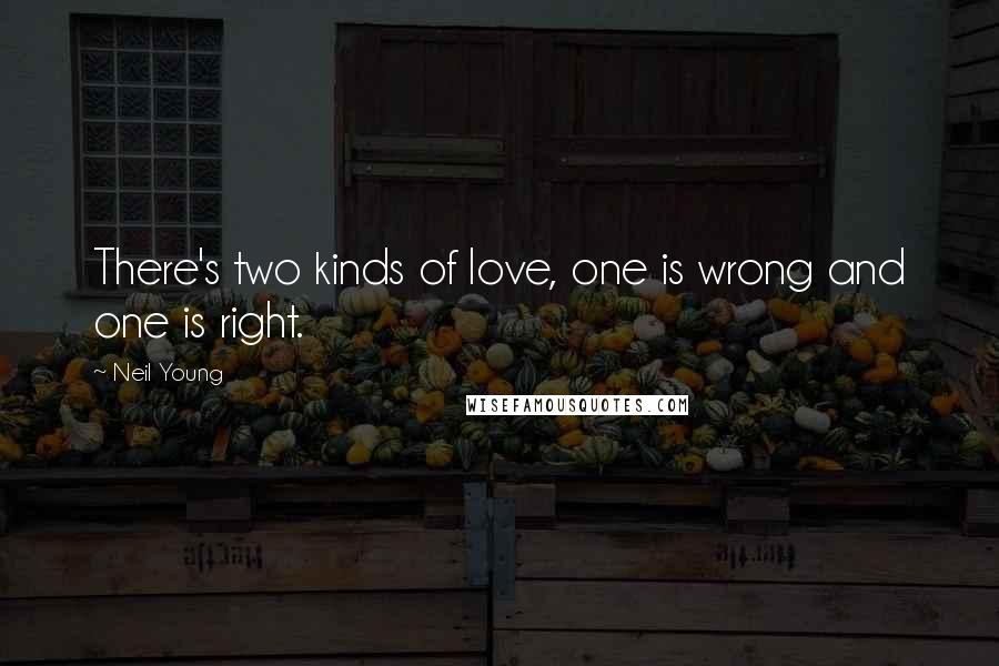 Neil Young Quotes: There's two kinds of love, one is wrong and one is right.