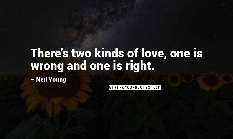 Neil Young Quotes: There's two kinds of love, one is wrong and one is right.