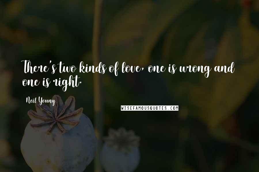 Neil Young Quotes: There's two kinds of love, one is wrong and one is right.