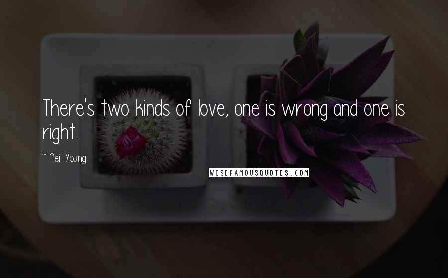 Neil Young Quotes: There's two kinds of love, one is wrong and one is right.