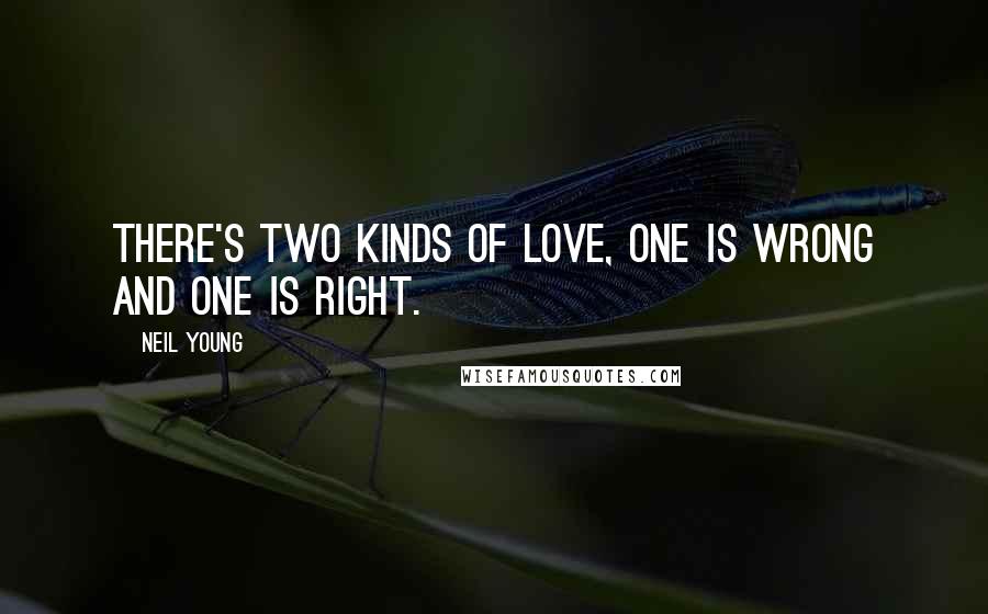 Neil Young Quotes: There's two kinds of love, one is wrong and one is right.