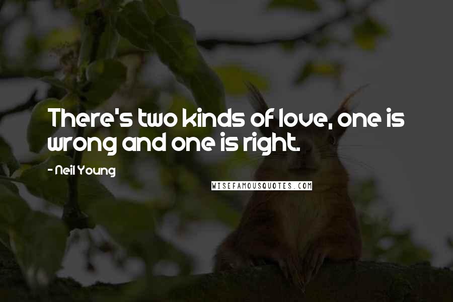 Neil Young Quotes: There's two kinds of love, one is wrong and one is right.