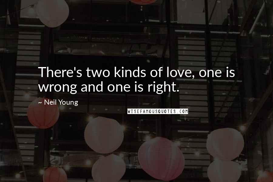 Neil Young Quotes: There's two kinds of love, one is wrong and one is right.