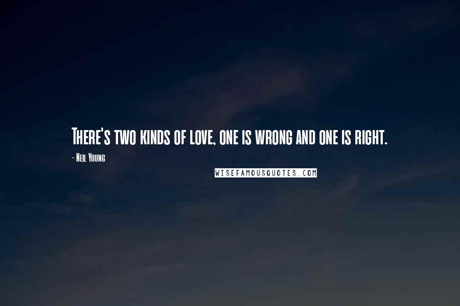 Neil Young Quotes: There's two kinds of love, one is wrong and one is right.